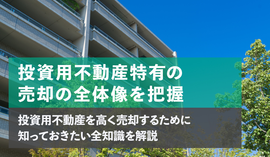 投資用不動産を高く売却するために知っておきたい全知識を解説